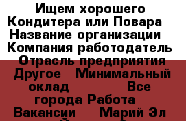 Ищем хорошего Кондитера или Повара › Название организации ­ Компания-работодатель › Отрасль предприятия ­ Другое › Минимальный оклад ­ 20 000 - Все города Работа » Вакансии   . Марий Эл респ.,Йошкар-Ола г.